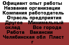 Официант-опыт работы › Название организации ­ Компания-работодатель › Отрасль предприятия ­ Другое › Минимальный оклад ­ 1 - Все города Работа » Вакансии   . Челябинская обл.,Пласт г.